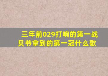 三年前029打响的第一战 贝爷拿到的第一冠什么歌